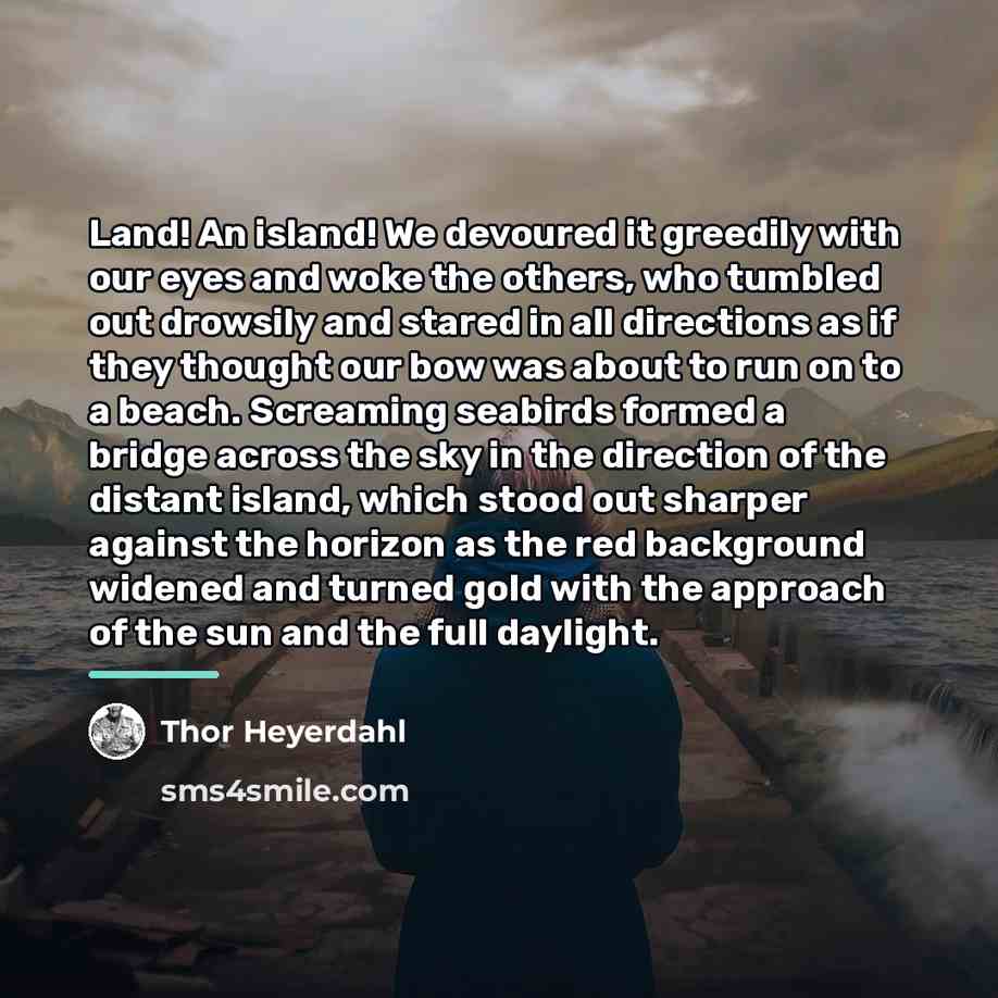 “Land! An island! We devoured it greedily with our eyes…” quote by Thor Heyerdahl