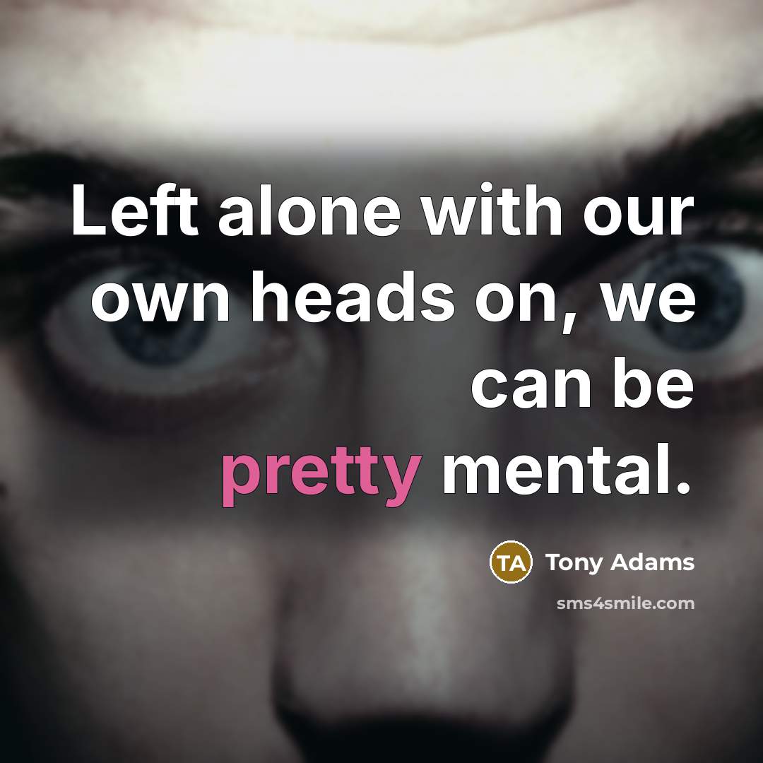 “Left alone with our own heads on, we can be…” quote by Tony Adams