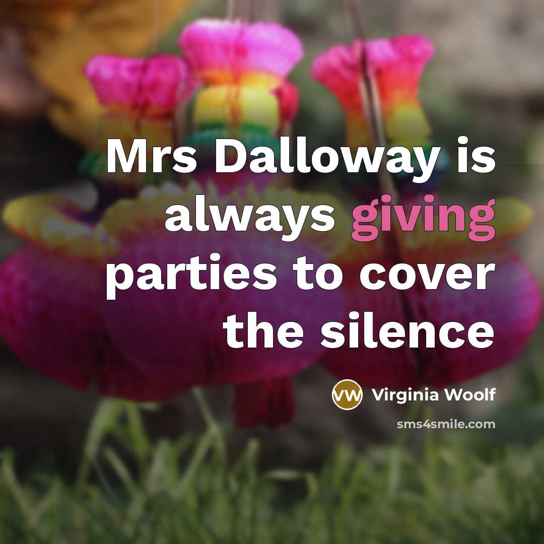 “Mrs Dalloway is always giving parties to cover the silence…” quote by Virginia Woolf