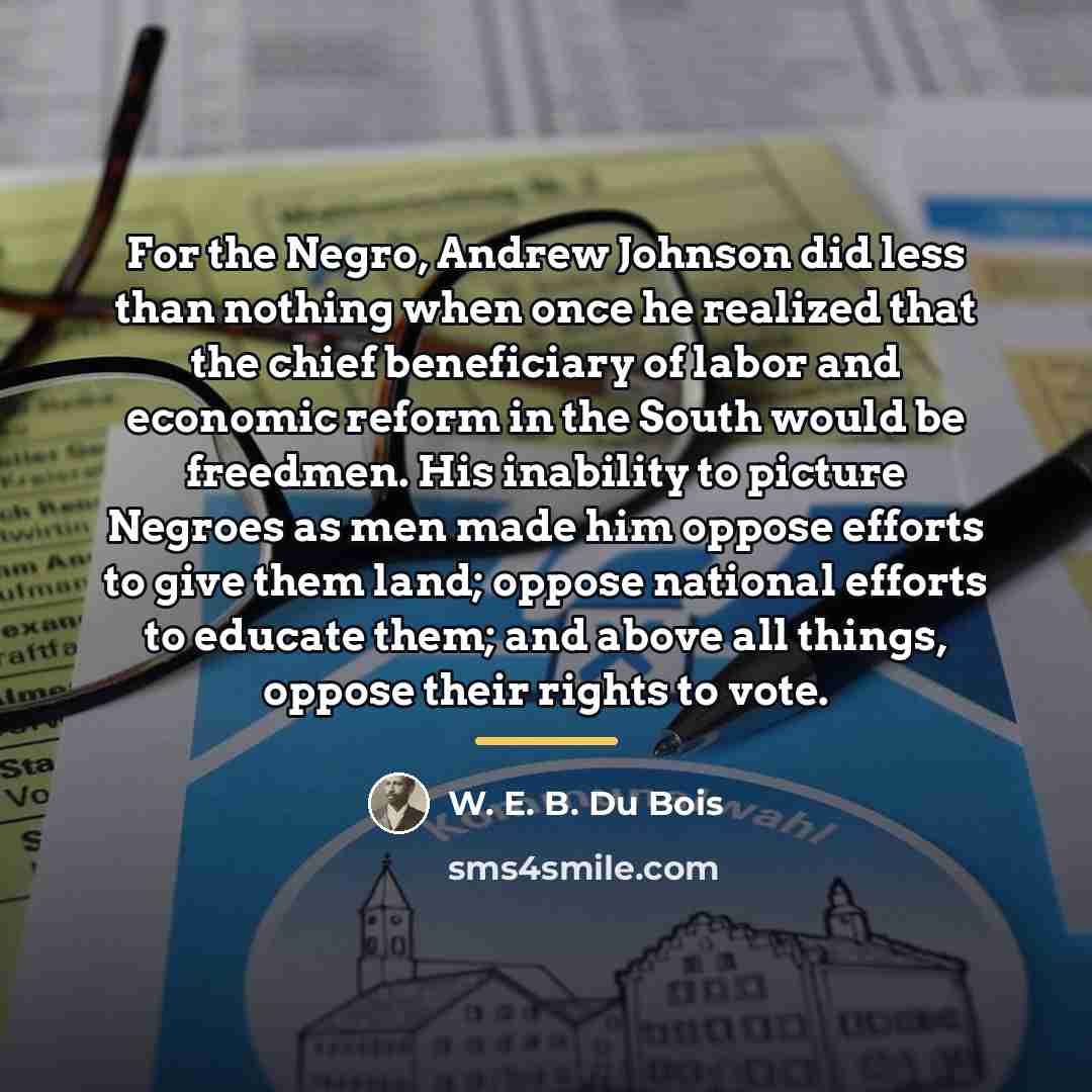 “For the Negro, Andrew Johnson did less than nothing when…” quote by W. E. B. Du Bois