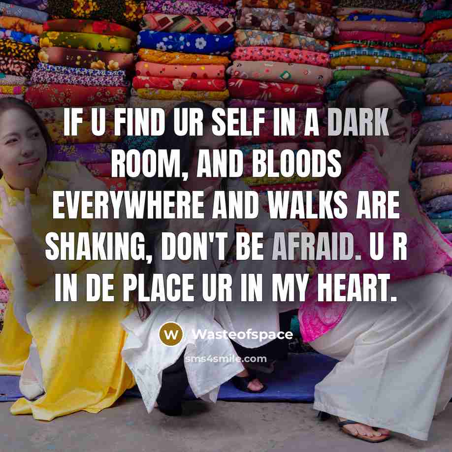 “If u find ur self in a dark room, and bloods everywhere and walks are shaking, don't be afraid. U r in de place ur in my heart.” quote by Wasteofspace