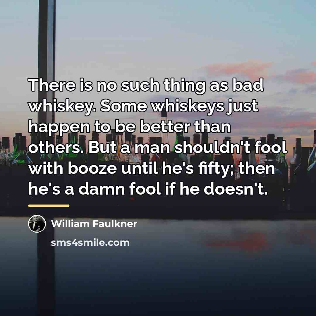 “There is no such thing as bad whiskey. Some whiskeys…” quote by William Faulkner