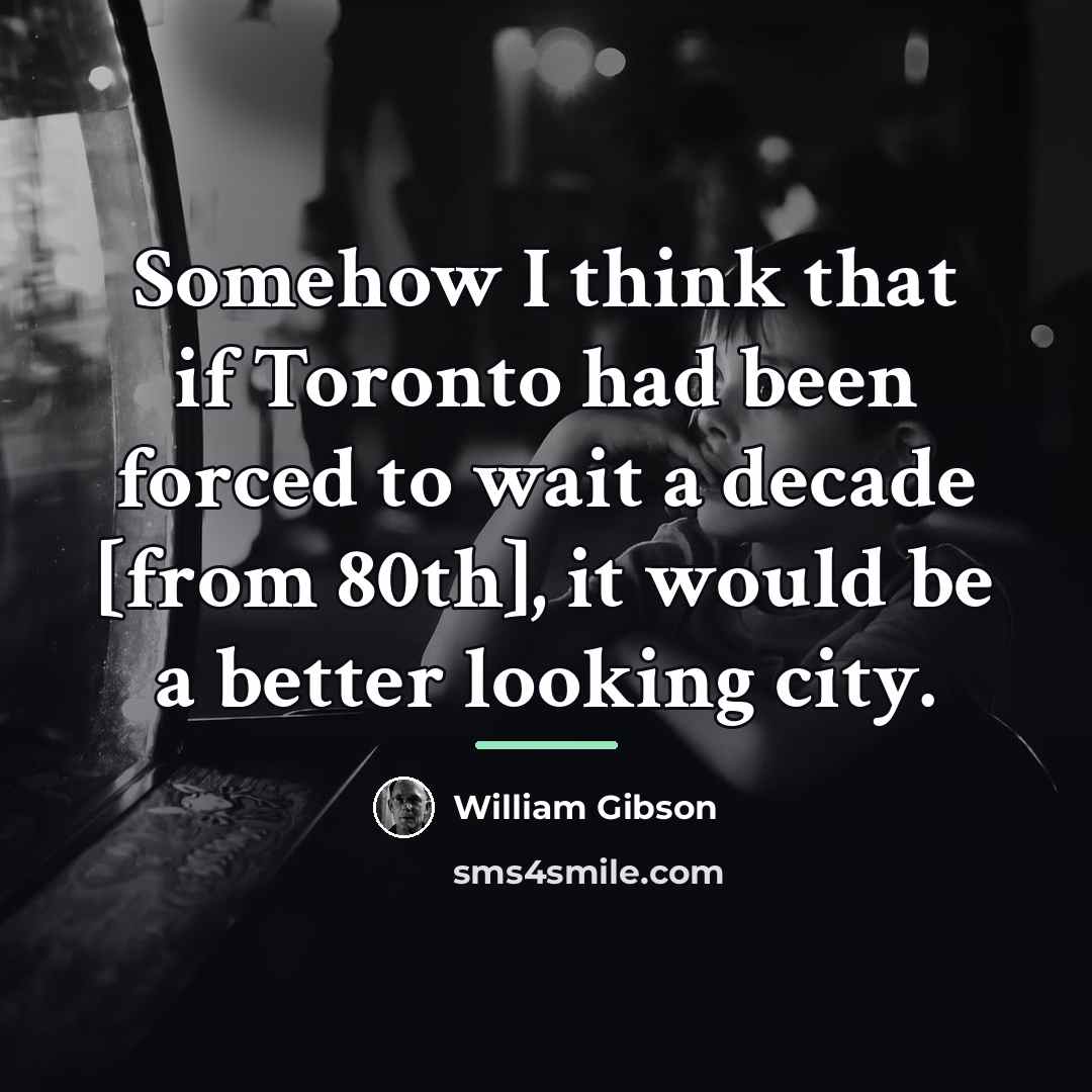 “Somehow I think that if Toronto had been forced to…” quote by William Gibson