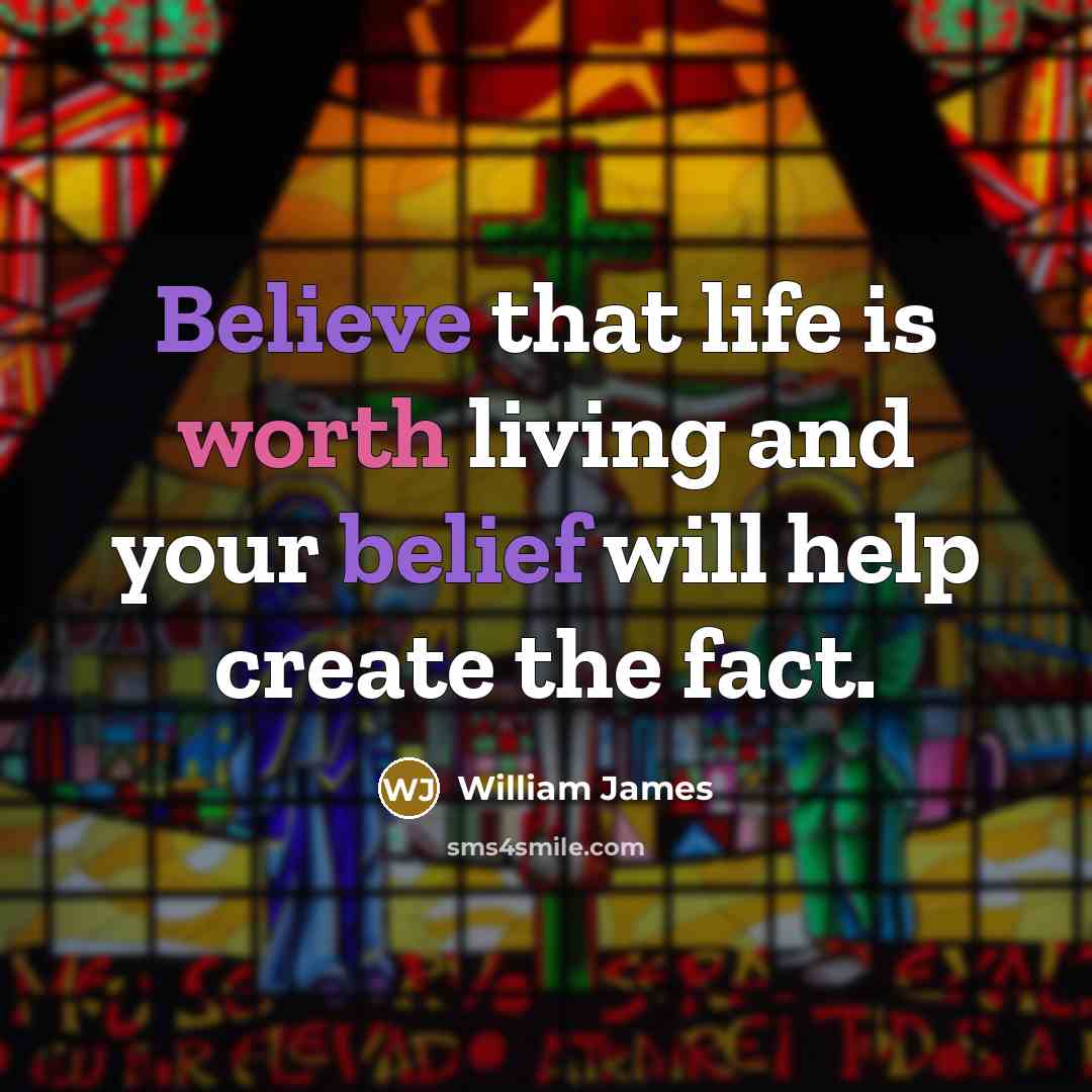 “Believe that life is worth living and your belief will help create the fact.” quote by William James