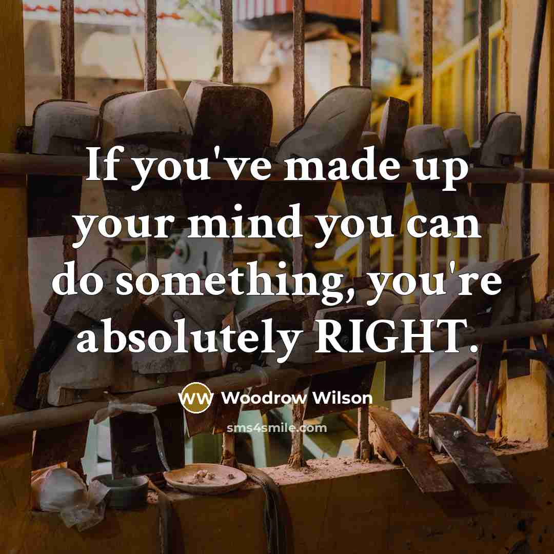 “If you've made up your mind you can do something, you're absolutely RIGHT.” quote by Woodrow Wilson