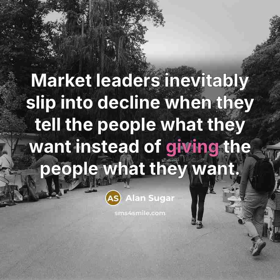 “Market leaders inevitably slip into decline when they tell the…” quote by Alan Sugar