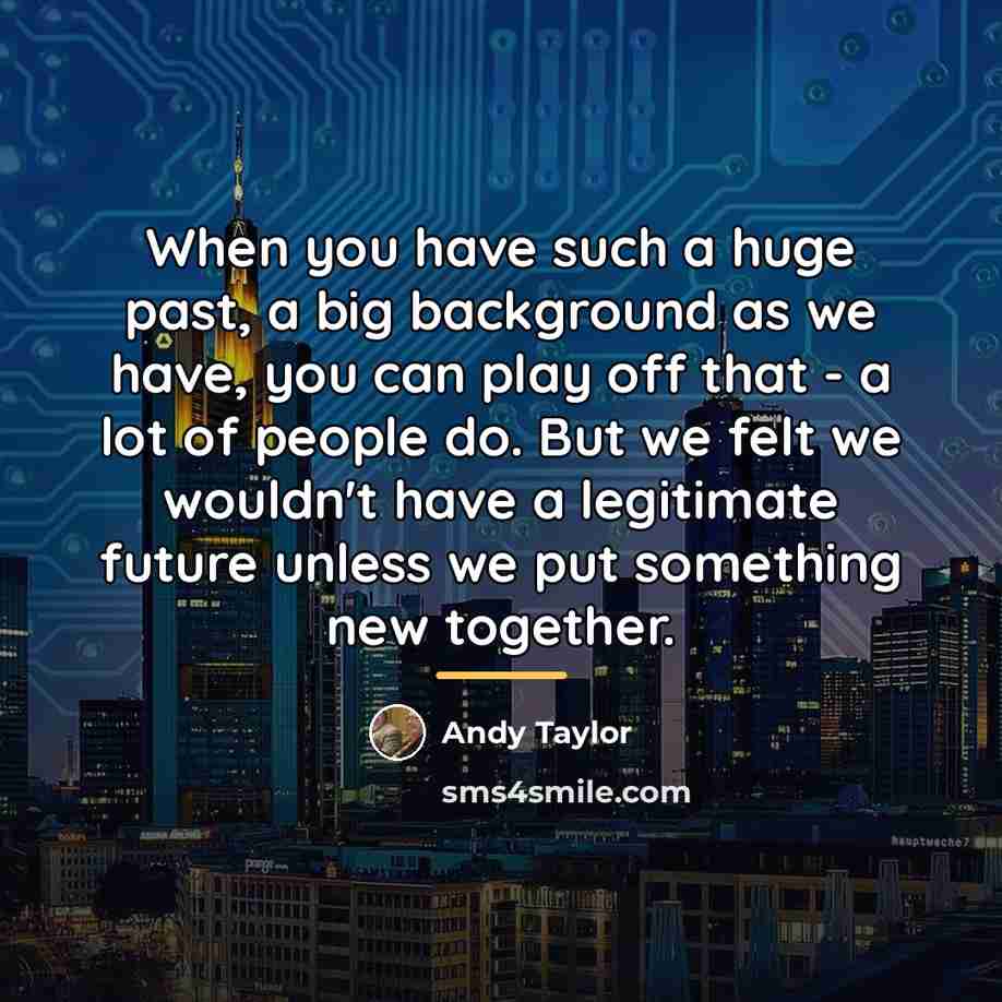 “When you have such a huge past, a big background…” quote by Andy Taylor