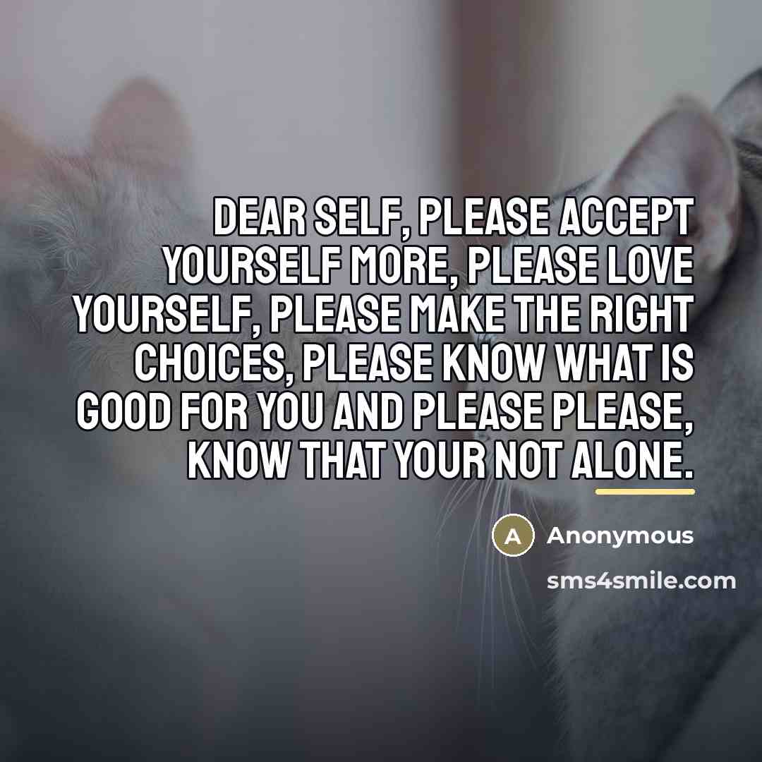 “Dear self, please accept yourself more, please love yourself, please…” quote by Anonymous