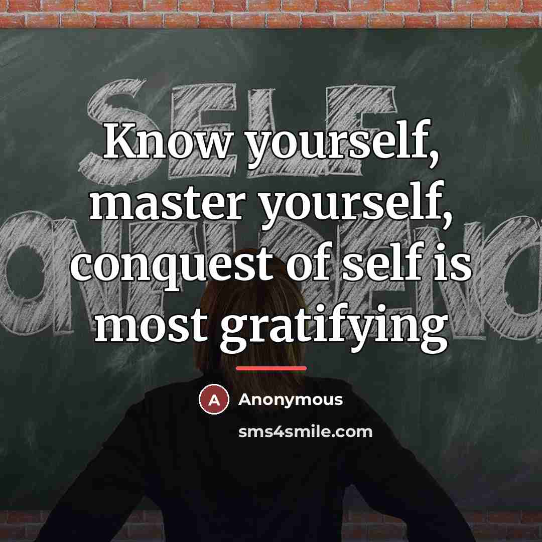 “Know yourself, master yourself, conquest of self is most gratifying…” quote by Anonymous