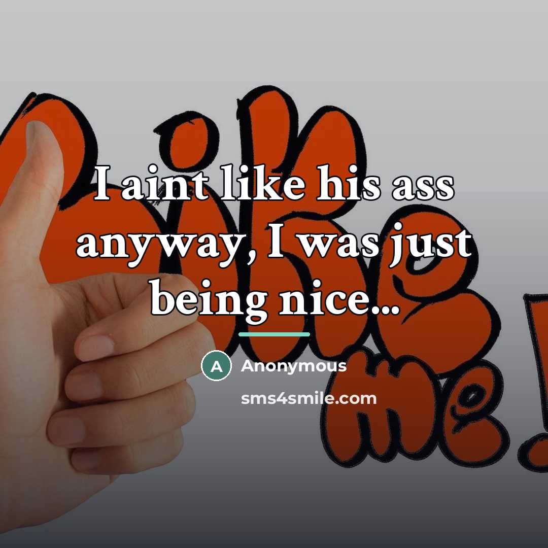 “I aint like his ass anyway, I was just being…” quote by Anonymous