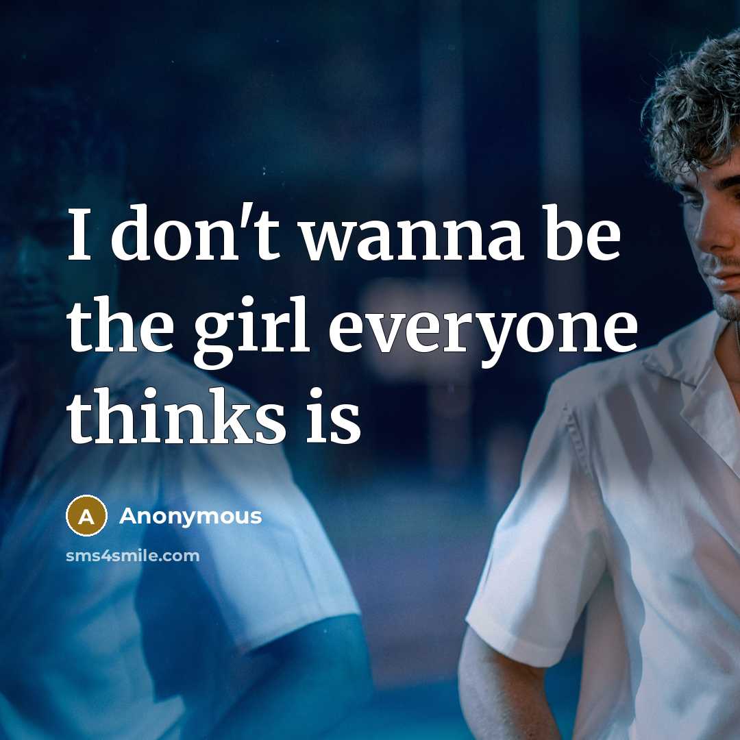 “I don't wanna be the girl everyone thinks is…” quote by Anonymous