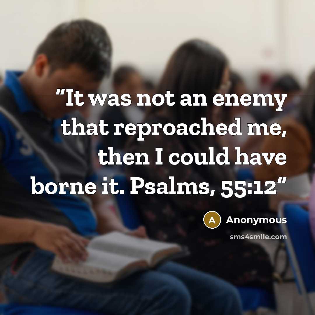 “It was not an enemy that reproached me, then I could have borne it. Psalms, 55:12” quote by Anonymous