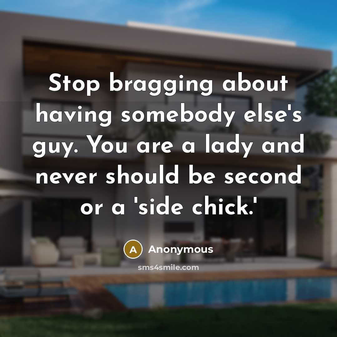 “Stop bragging about having somebody else's guy. You are a lady and never should be second or a 'side chick.'” quote by Anonymous