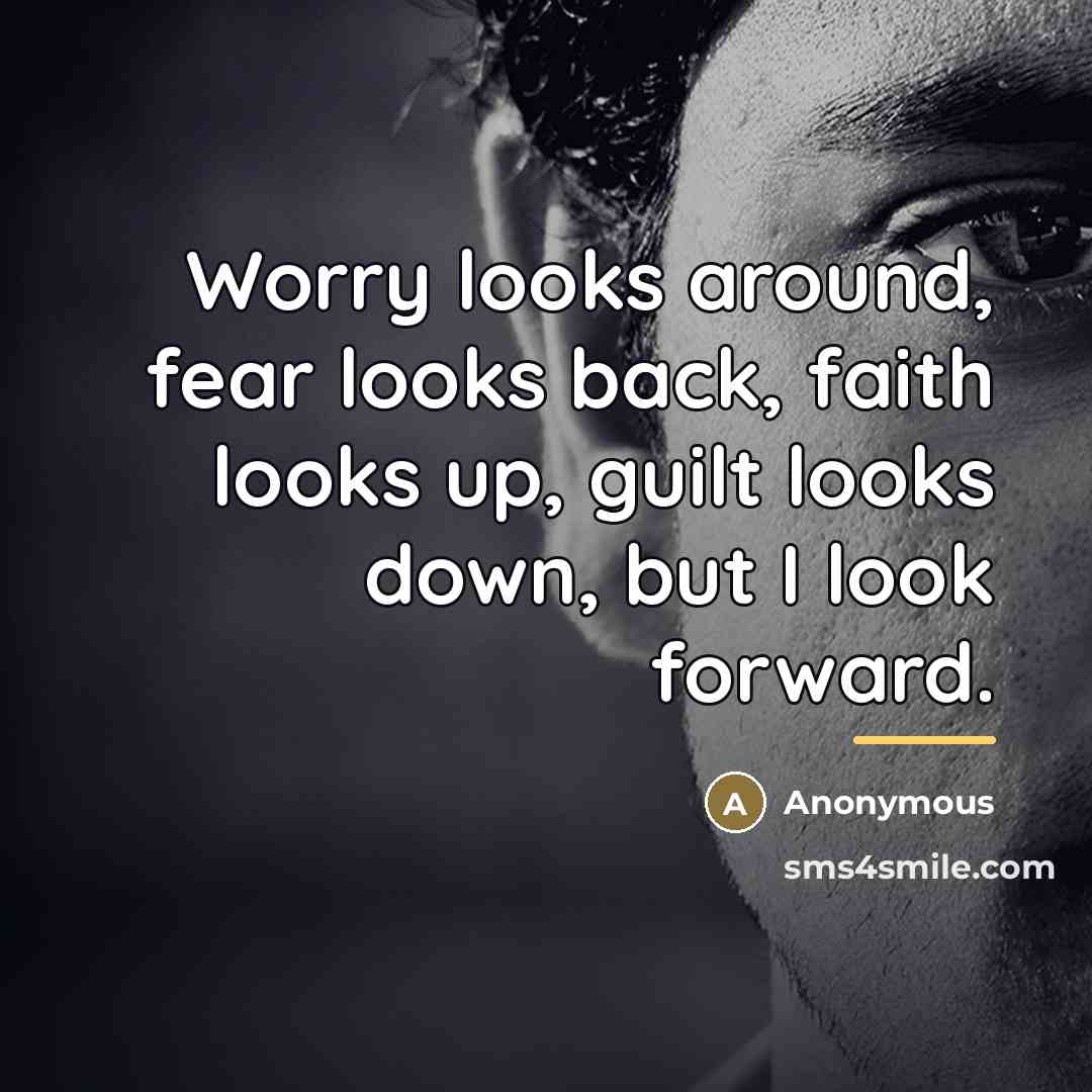 “Worry looks around, fear looks back, faith looks up, guilt…” quote by Anonymous