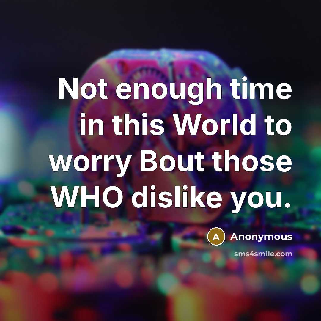 “Not enough time in this World to worry Bout those WHO dislike you.” quote by Anonymous
