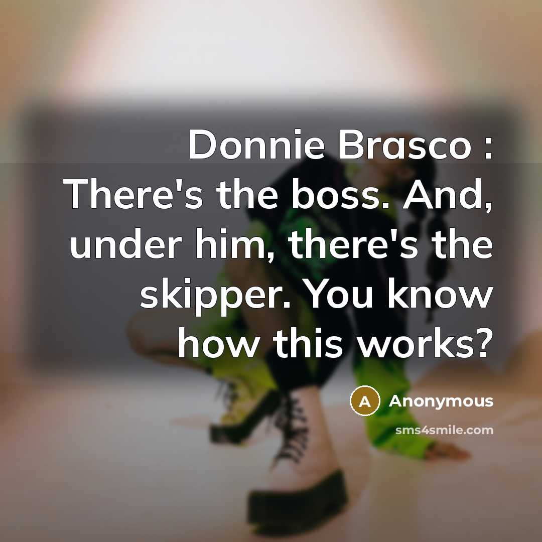 “Donnie Brasco : There's the boss. And, under him, there's the skipper. You know how this works?” quote by Anonymous