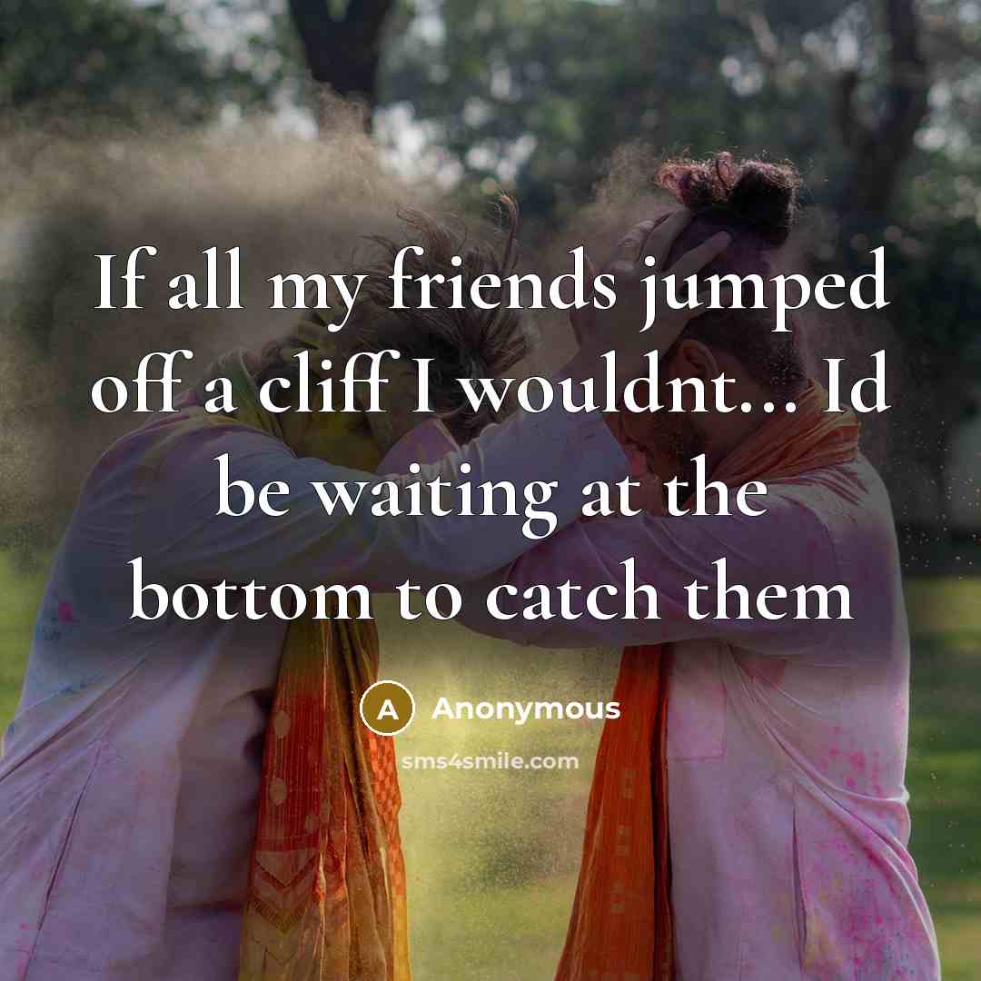 “If all my friends jumped off a cliff I wouldnt...…” quote by Anonymous