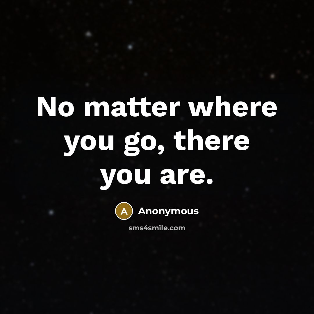 “No matter where you go, there you are.…” quote by Anonymous