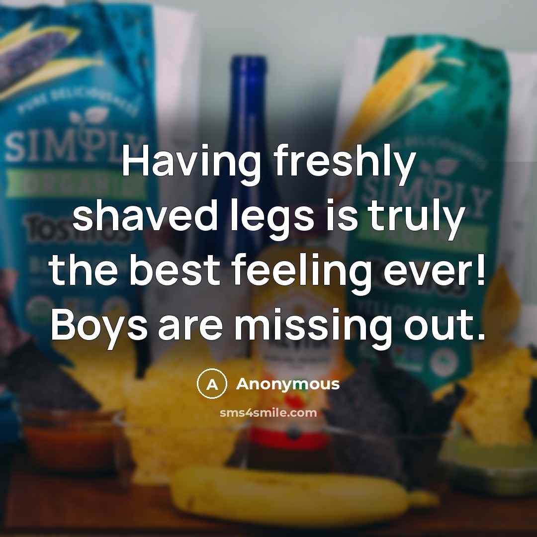“Having freshly shaved legs is truly the best feeling ever! Boys are missing out.” quote by Anonymous