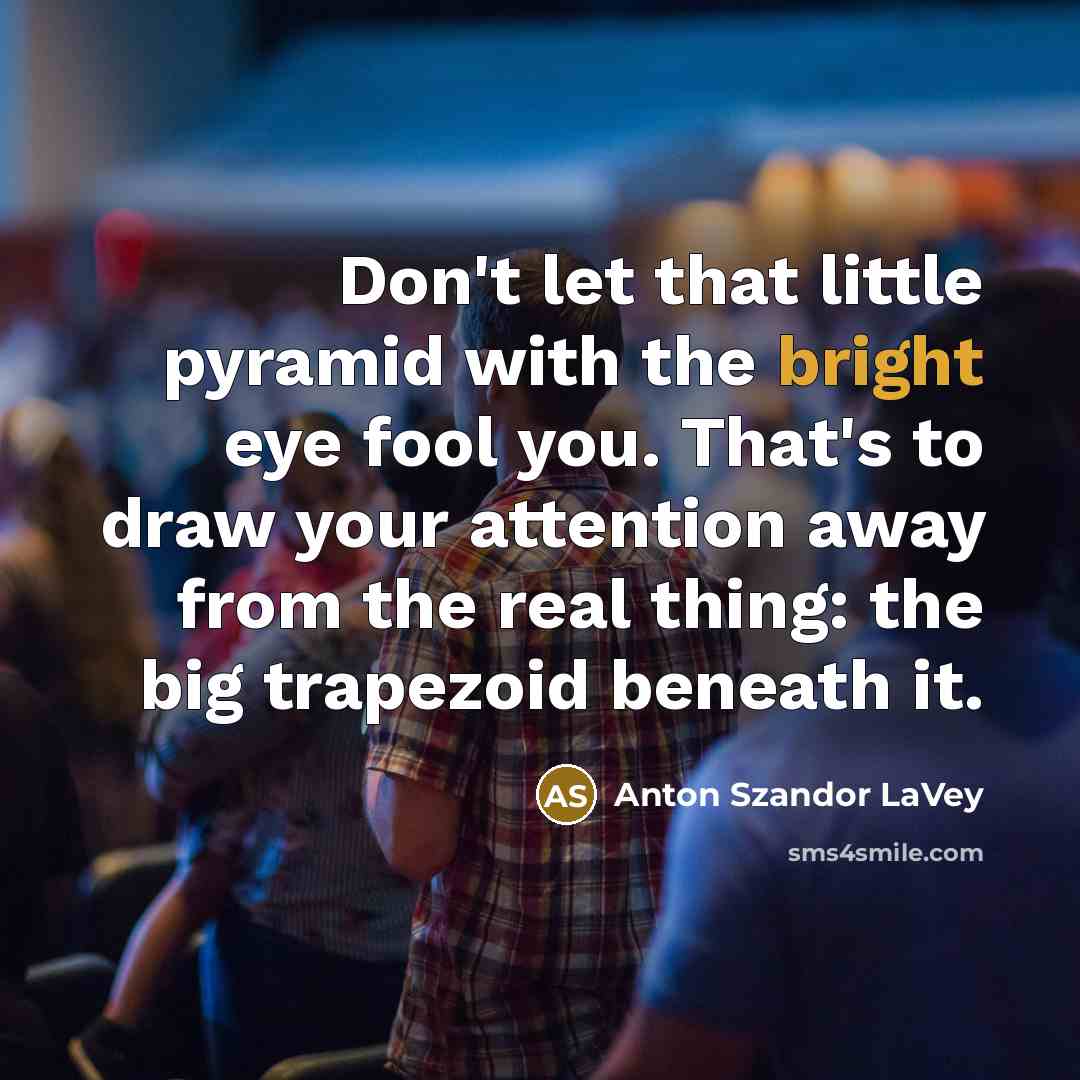 “Don't let that little pyramid with the bright eye fool…” quote by Anton Szandor LaVey