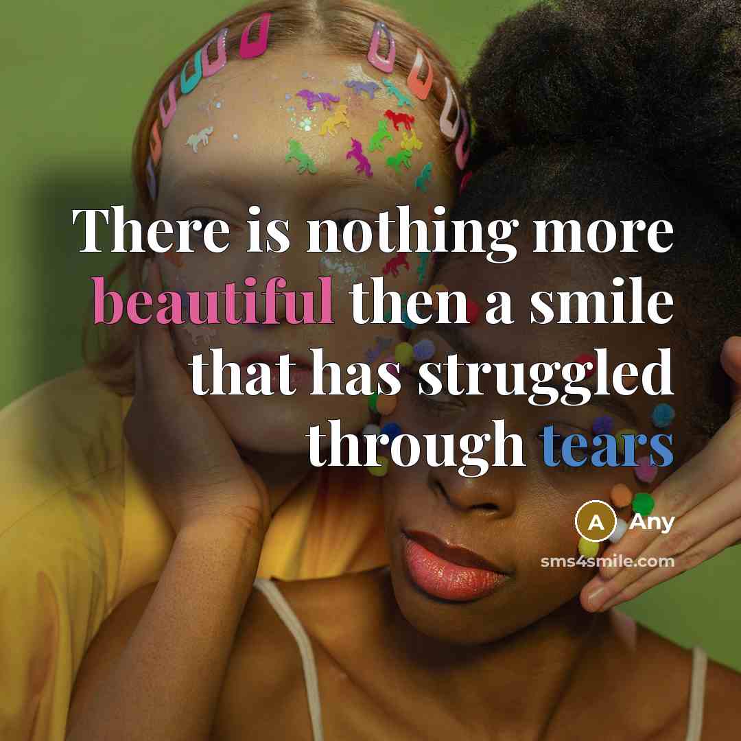 “There is nothing more beautiful then a smile that has struggled through tears” quote by Any