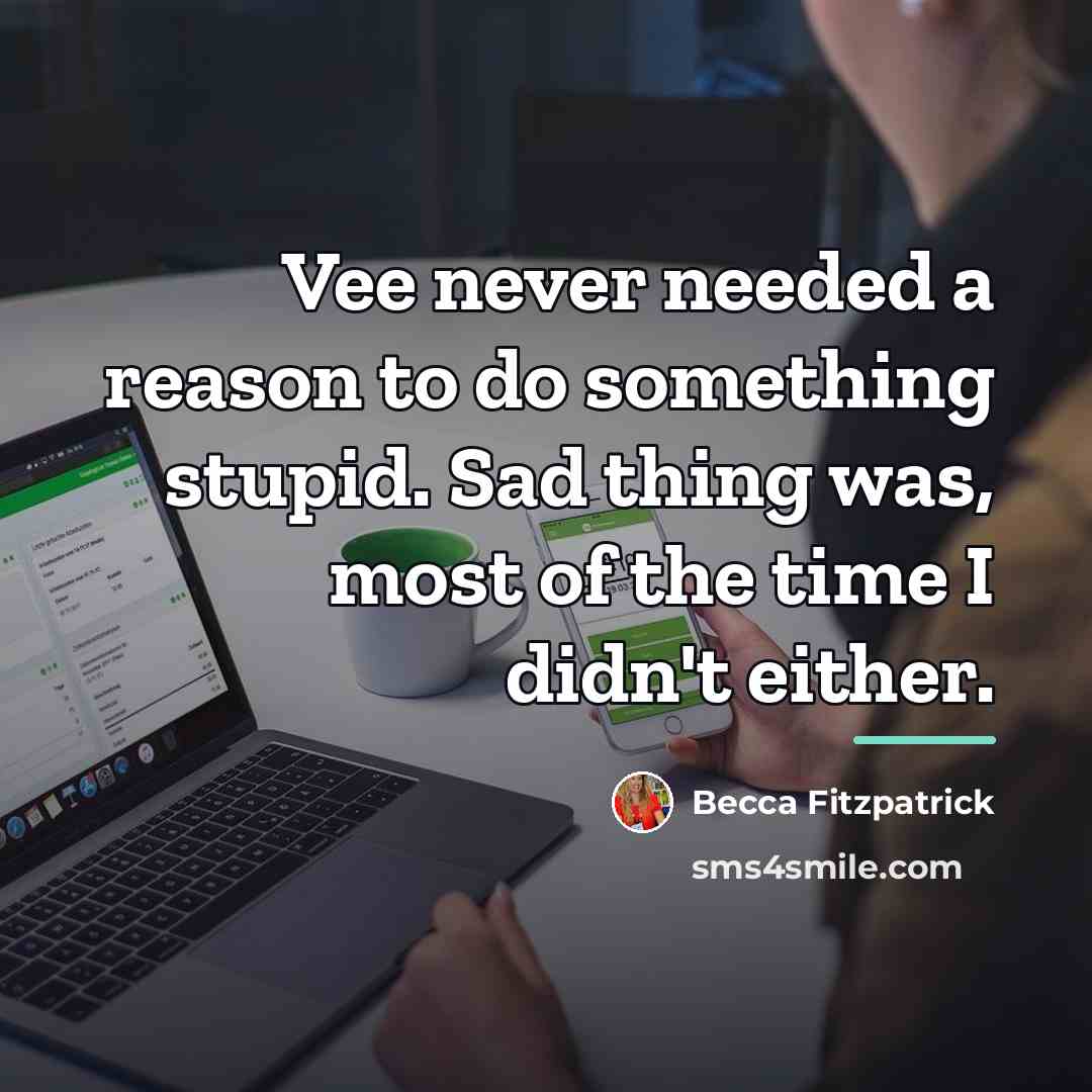 “Vee never needed a reason to do something stupid. Sad…” quote by Becca Fitzpatrick