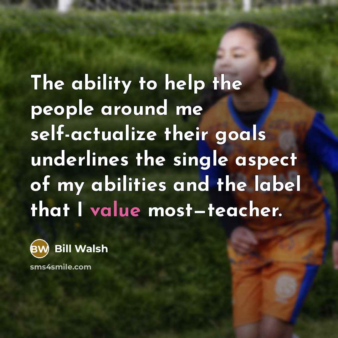 “The ability to help the people around me self-actualize their…” quote by Bill Walsh