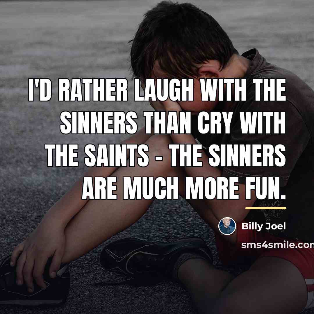 “I'd rather laugh with the sinners than cry with the…” quote by Billy Joel