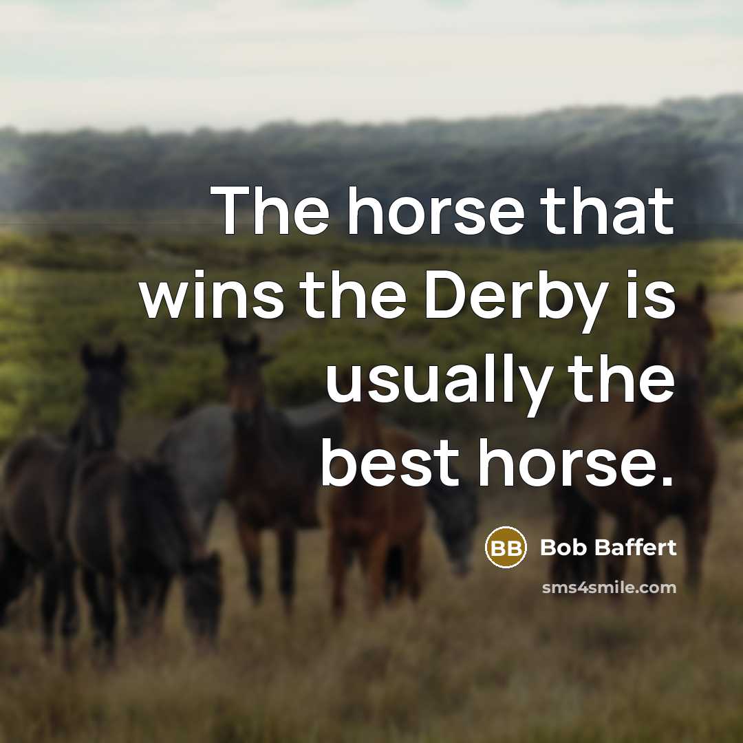 “The horse that wins the Derby is usually the best…” quote by Bob Baffert