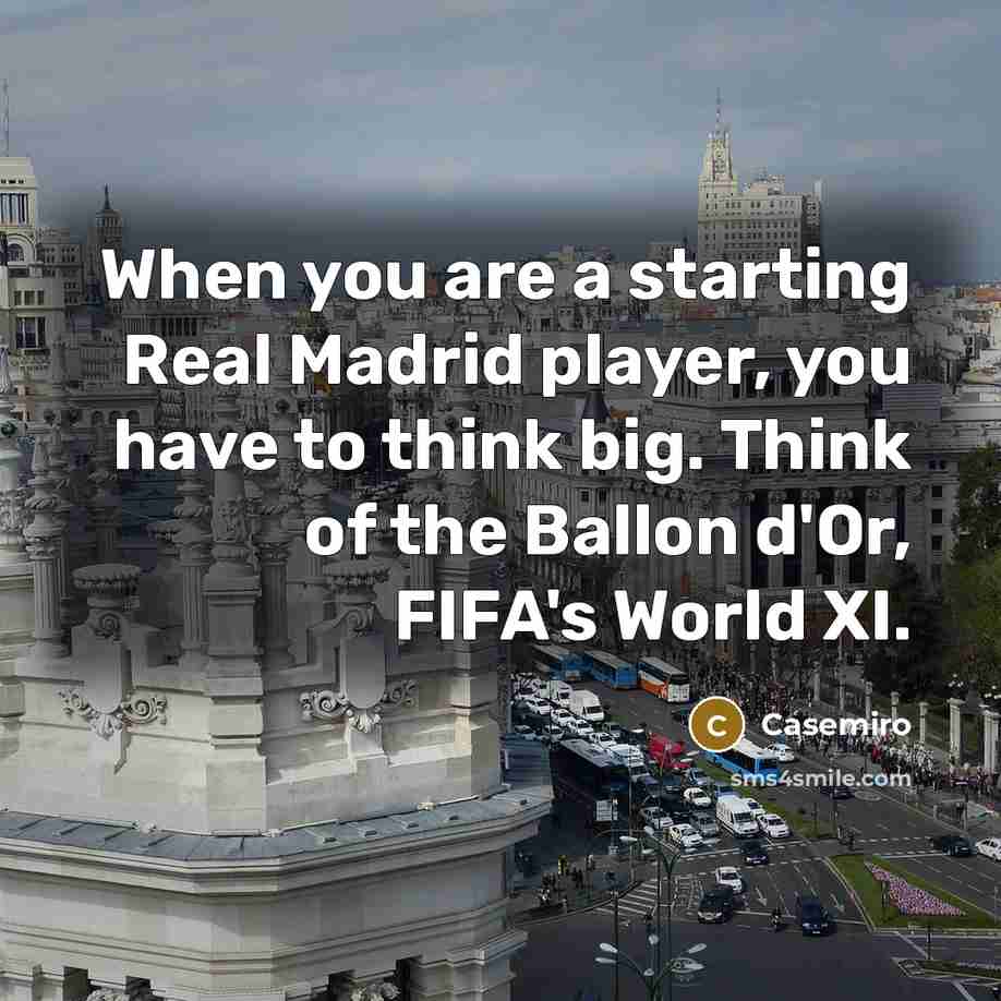 “When you are a starting Real Madrid player, you have…” quote by Casemiro