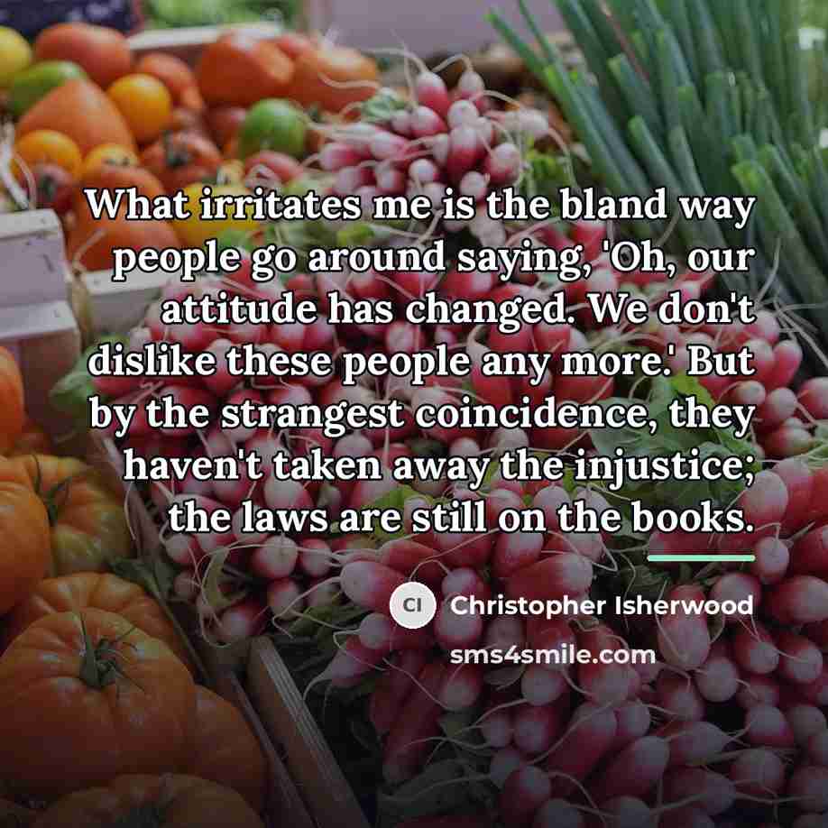 “What irritates me is the bland way people go around…” quote by Christopher Isherwood