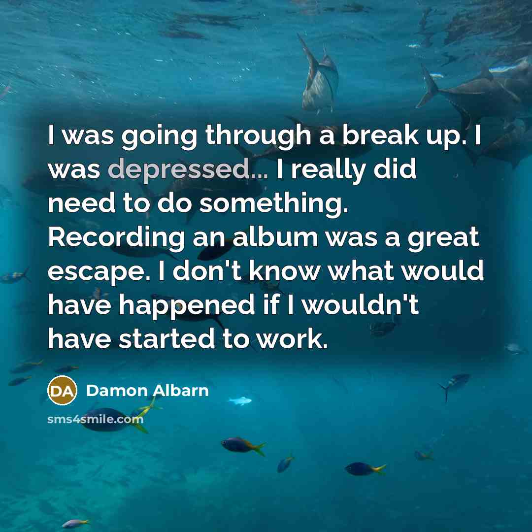 “I was going through a break up. I was depressed...…” quote by Damon Albarn