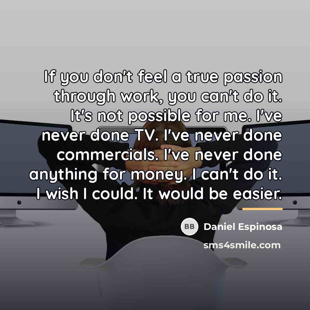 “If you don't feel a true passion through work, you…” quote by Daniel Espinosa