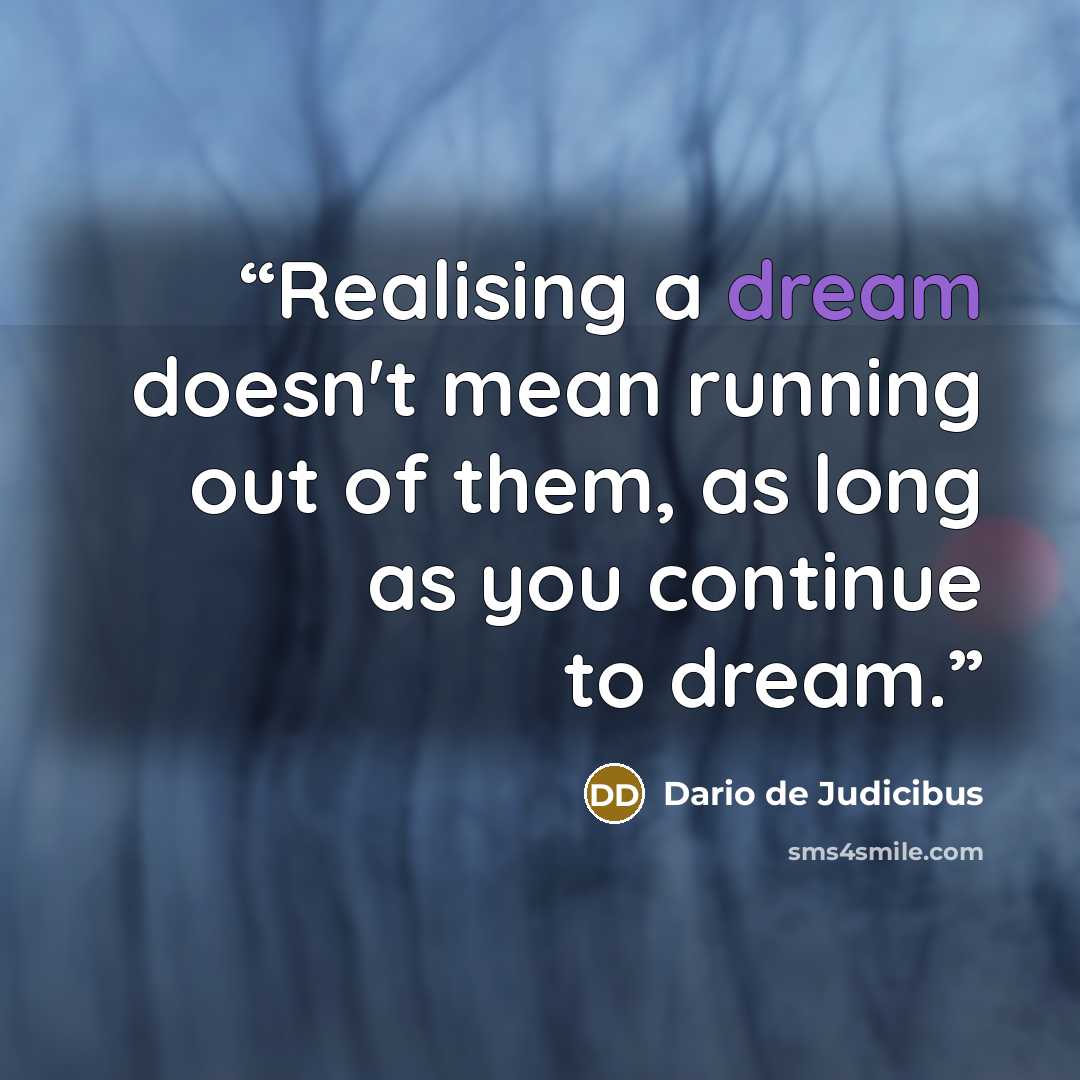 “Realising a dream doesn't mean running out of them, as long as you continue to dream.” quote by Dario de Judicibus