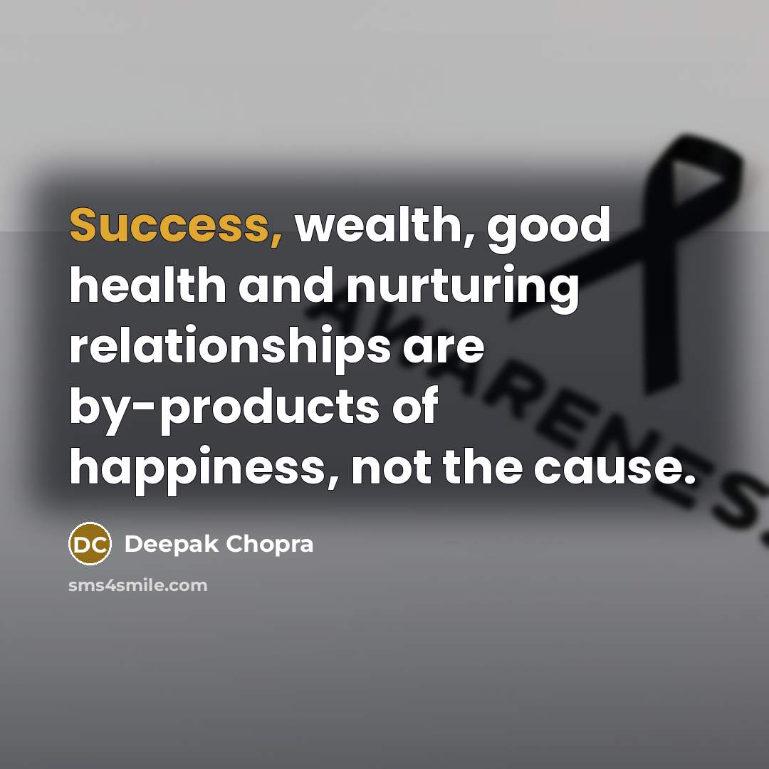 “Success, wealth, good health and nurturing relationships are by-products of…” quote by Deepak Chopra