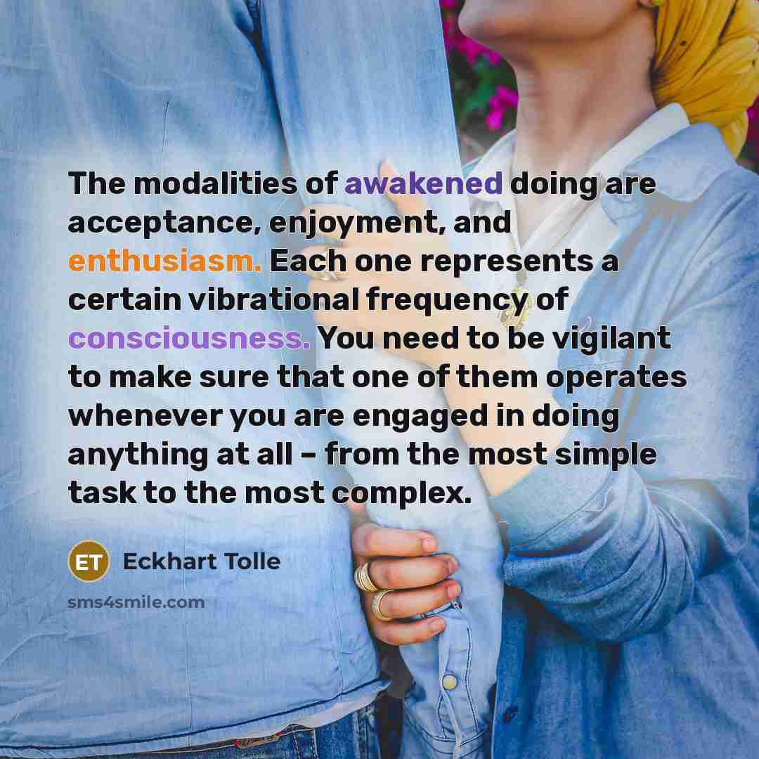 “The modalities of awakened doing are acceptance, enjoyment, and enthusiasm.…” quote by Eckhart Tolle