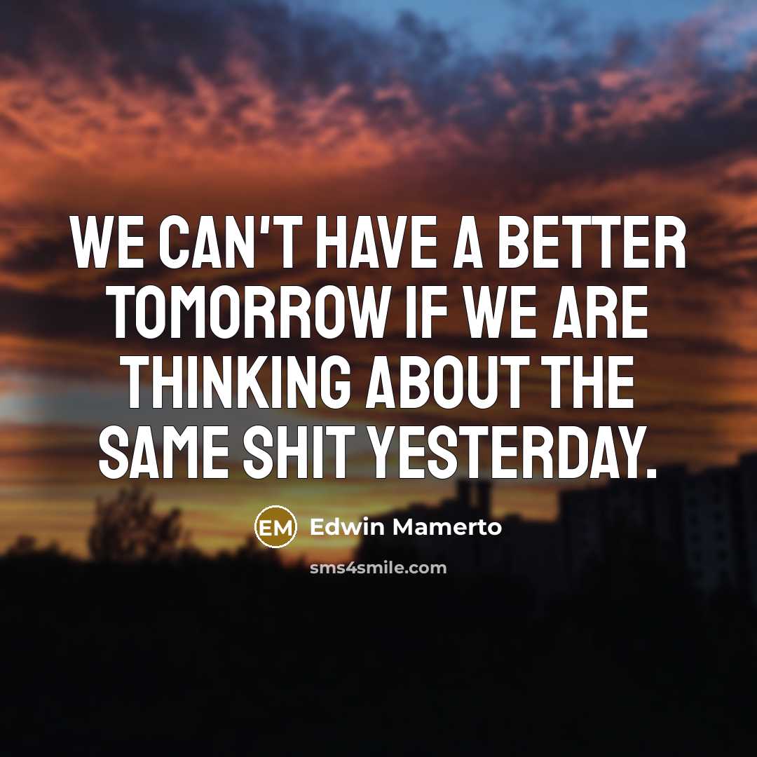 “We can't have a better tomorrow if we are thinking…” quote by Edwin Mamerto