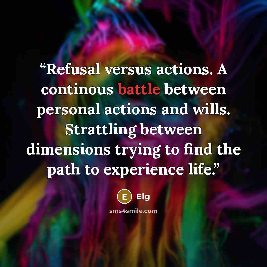 “Refusal versus actions. A continous battle between personal actions and wills. Strattling between dimensions trying to find the path to experience life.” quote by Elg