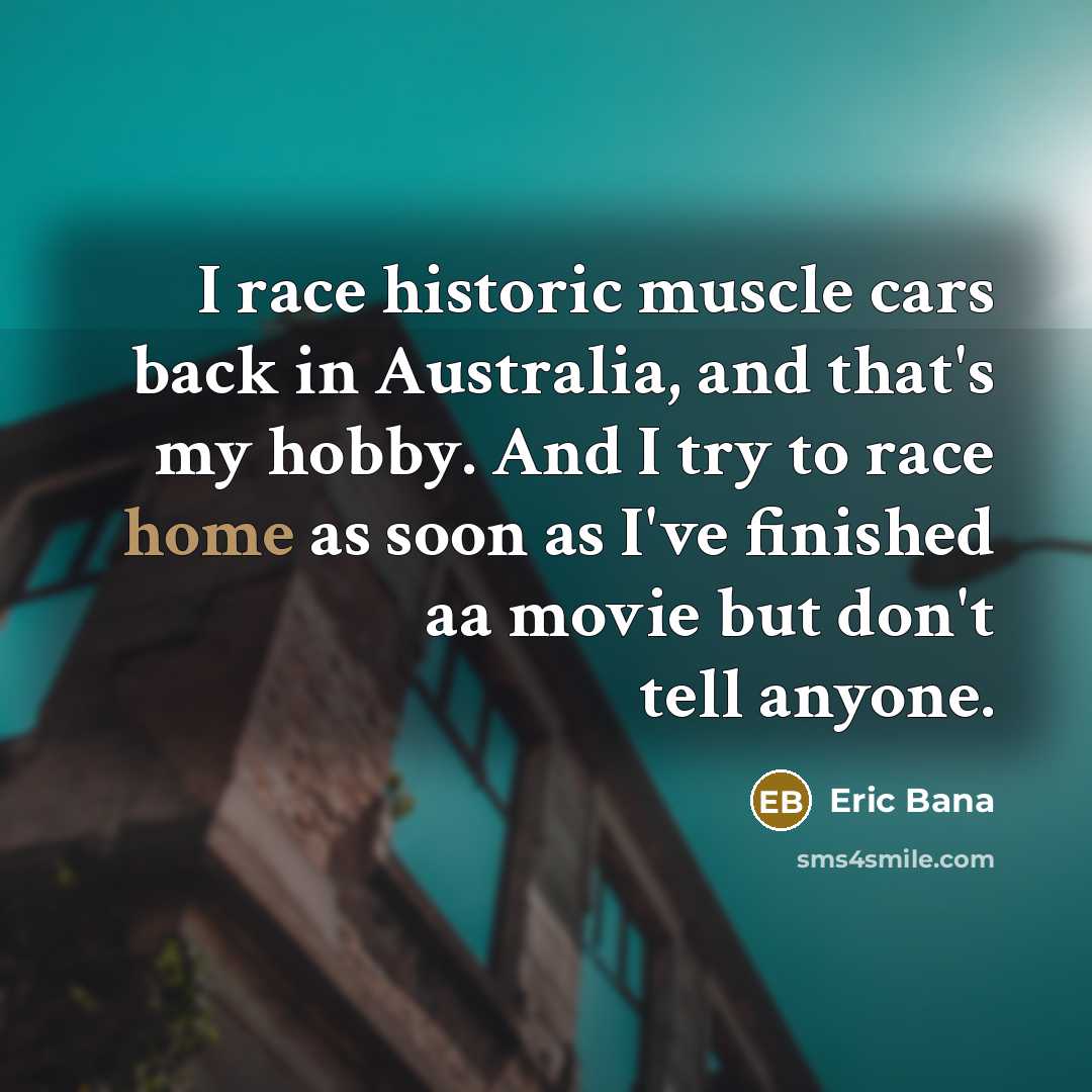 “I race historic muscle cars back in Australia, and that's…” quote by Eric Bana