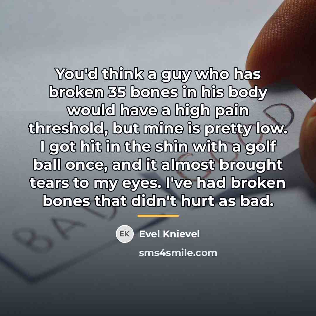 “You'd think a guy who has broken 35 bones in…” quote by Evel Knievel