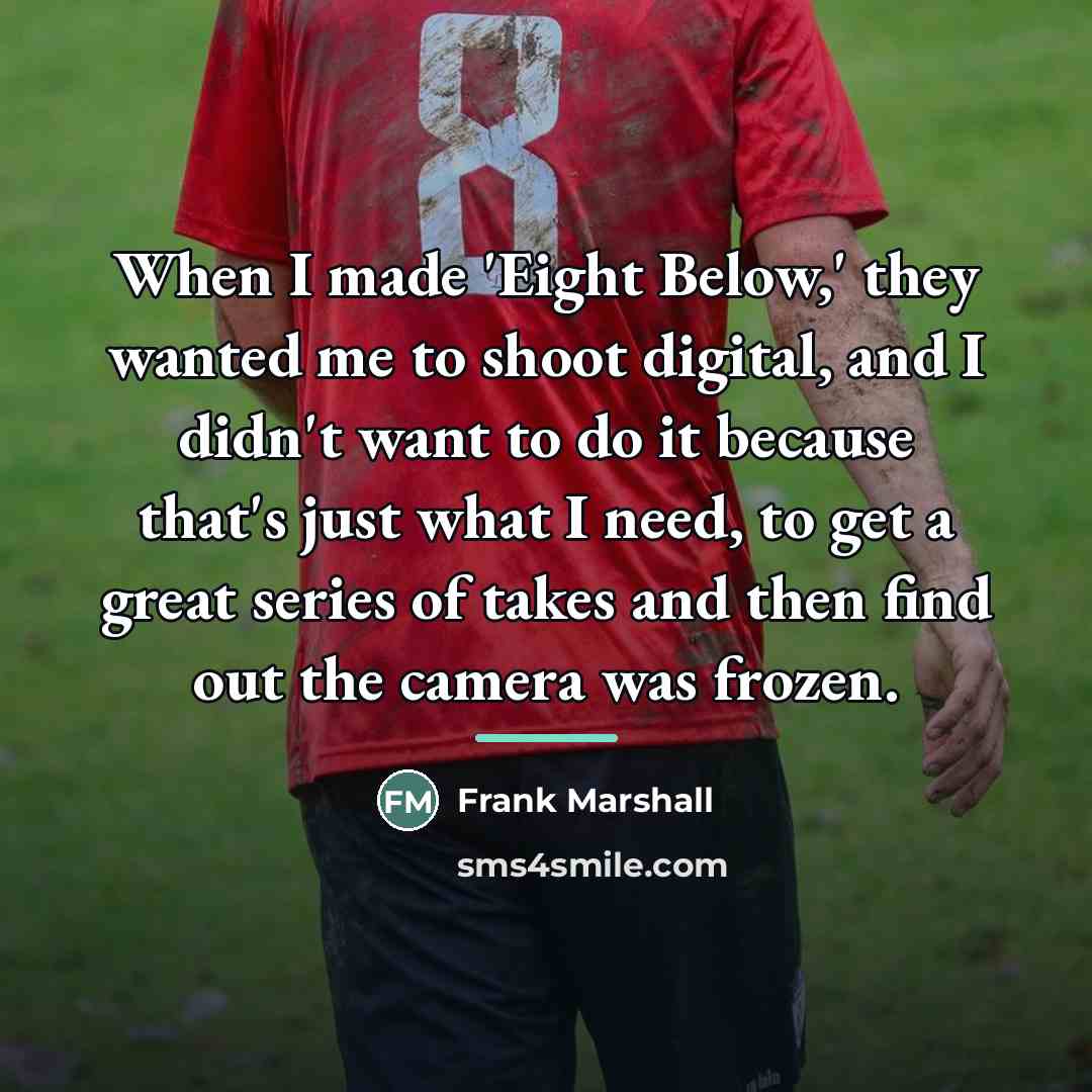 “When I made 'Eight Below,' they wanted me to shoot…” quote by Frank Marshall