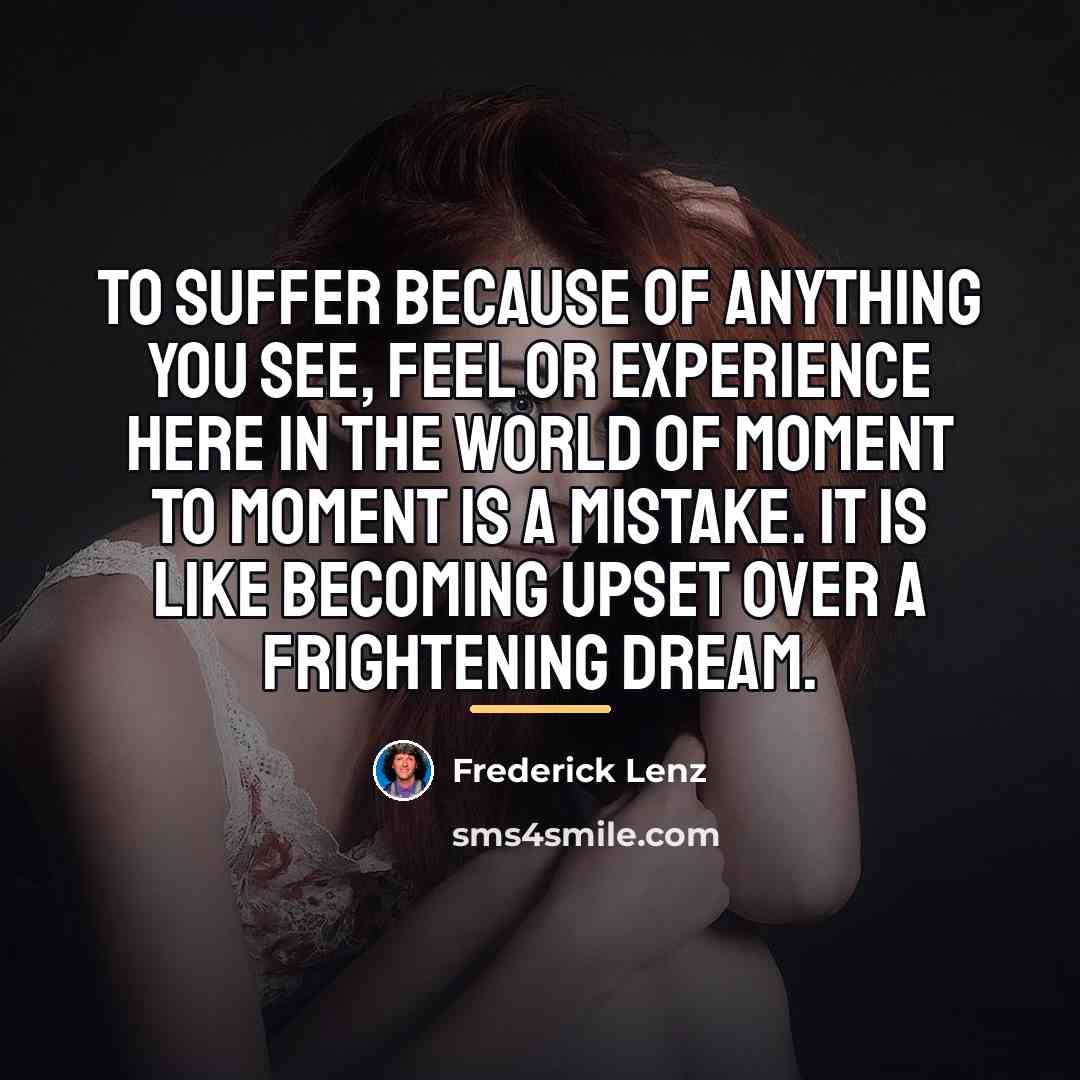 “To suffer because of anything you see, feel or experience…” quote by Frederick Lenz