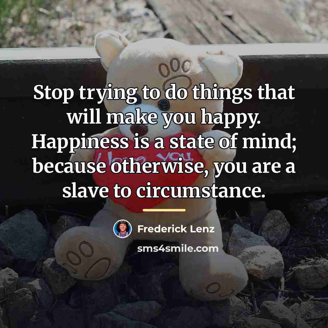 “Stop trying to do things that will make you happy.…” quote by Frederick Lenz