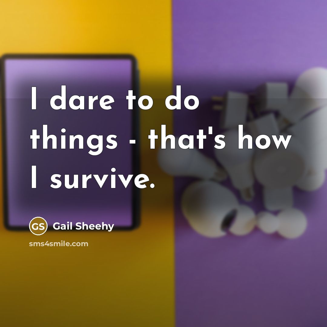 “I dare to do things - that's how I survive.…” quote by Gail Sheehy