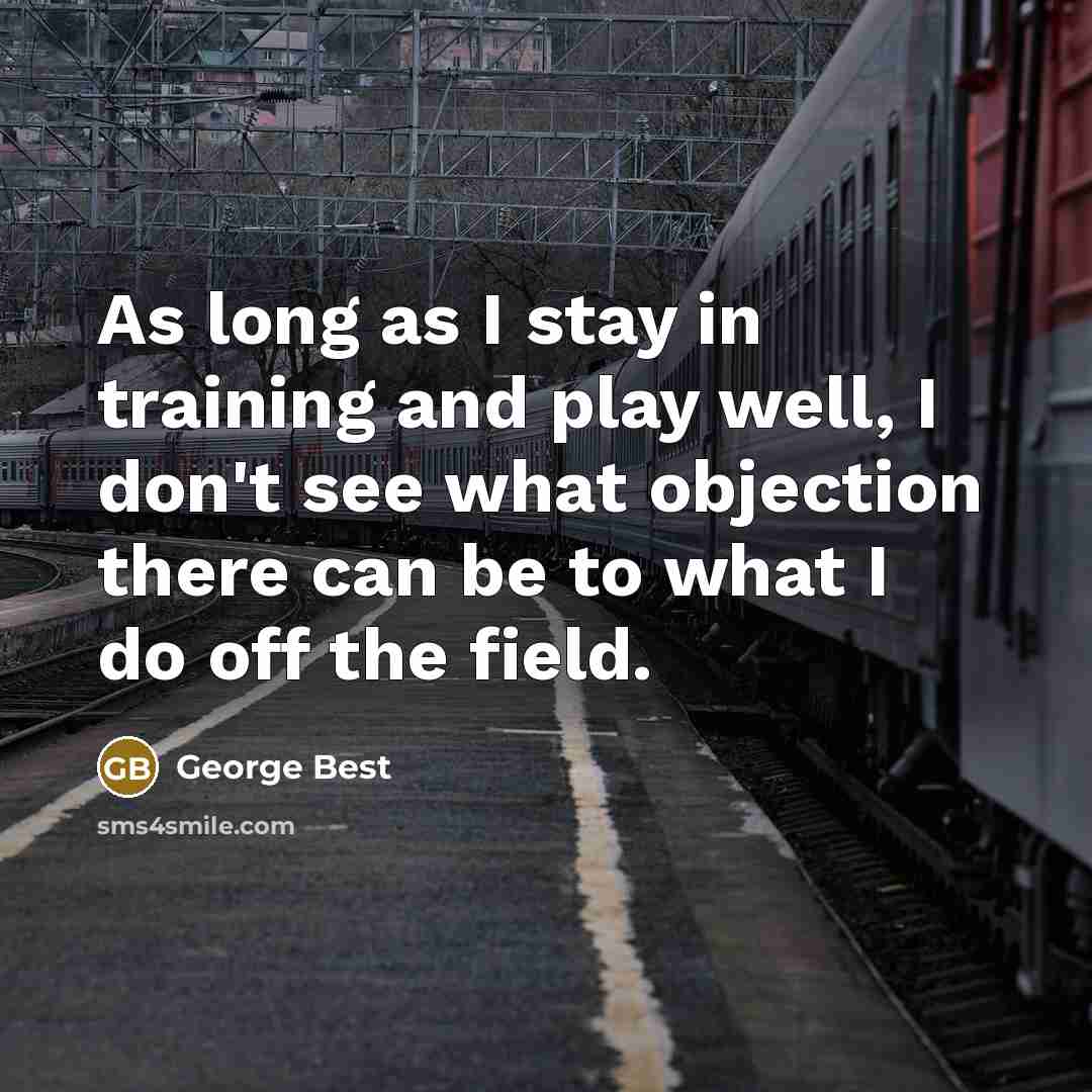 “As long as I stay in training and play well,…” quote by George Best