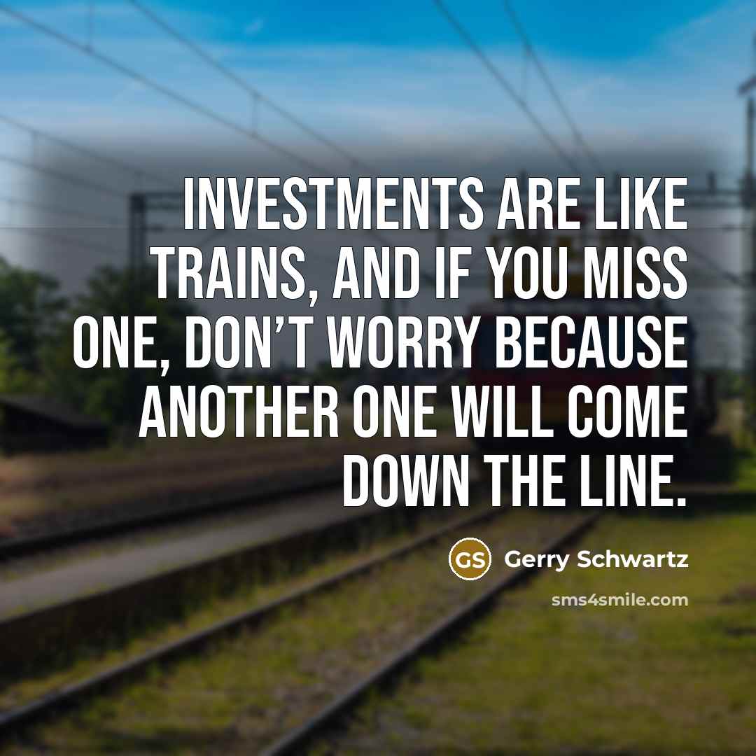 “Investments are like trains, and if you miss one, don’t…” quote by Gerry Schwartz