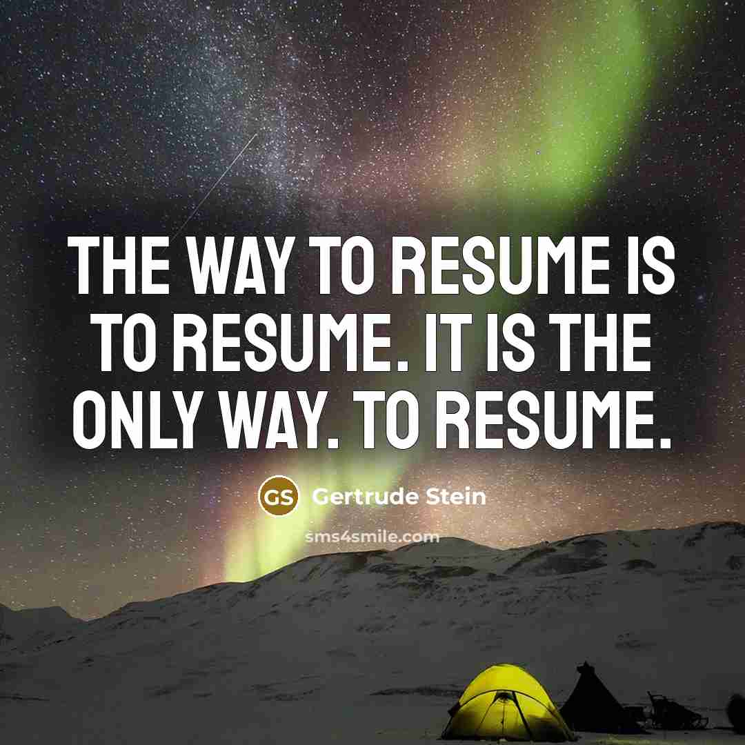 “The way to resume is to resume. It is the…” quote by Gertrude Stein