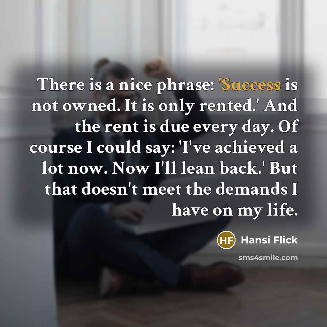 “There is a nice phrase: 'Success is not owned. It…” quote by Hansi Flick