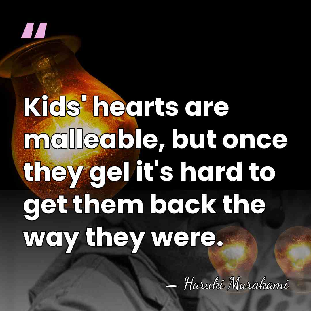 Kids' hearts are malleable, but once they gel it's hard to get&hellip; - Haruki Murakami