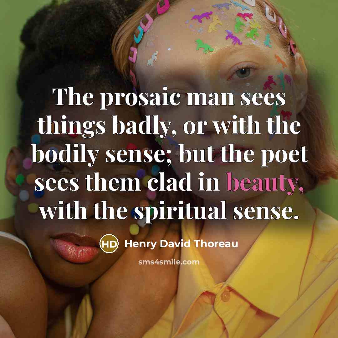 “The prosaic man sees things badly, or with the bodily…” quote by Henry David Thoreau